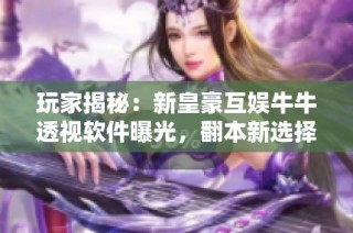 玩家揭秘：新皇豪互娱牛牛透视软件曝光，翻本新选择！