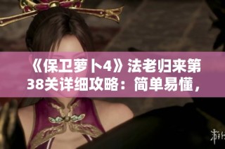 《保卫萝卜4》法老归来第38关详细攻略：简单易懂，快速通关秘籍大揭秘！