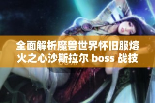 全面解析魔兽世界怀旧服熔火之心沙斯拉尔 boss 战技巧与战略