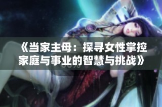 《当家主母：探寻女性掌控家庭与事业的智慧与挑战》