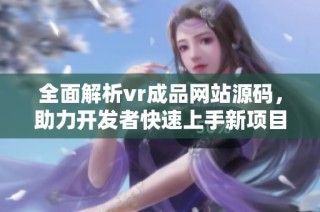 全面解析vr成品网站源码，助力开发者快速上手新项目