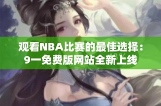 观看NBA比赛的最佳选择：9一免费版网站全新上线