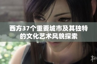 西方37个重要城市及其独特的文化艺术风貌探索