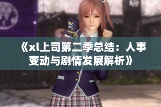 《xl上司第二季总结：人事变动与剧情发展解析》