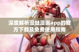 深度解析漫蛙漫画app的官方下载及免费使用指南