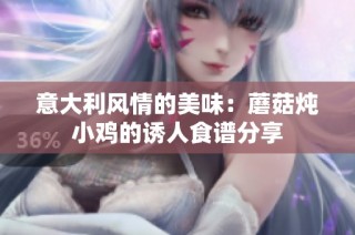 意大利风情的美味：蘑菇炖小鸡的诱人食谱分享