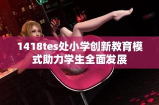 1418tes处小学创新教育模式助力学生全面发展