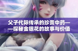 父子代际传承的珍贵中药——探秘金银花的故事与价值