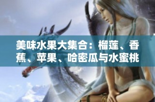 美味水果大集合：榴莲、香蕉、苹果、哈密瓜与水蜜桃的诱惑
