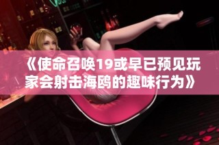 《使命召唤19或早已预见玩家会射击海鸥的趣味行为》