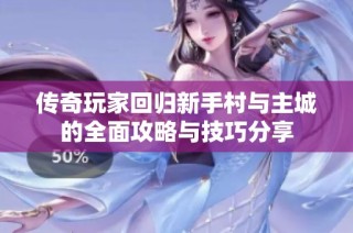 传奇玩家回归新手村与主城的全面攻略与技巧分享