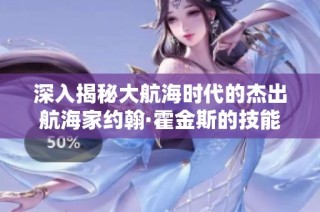 深入揭秘大航海时代的杰出航海家约翰·霍金斯的技能与能力
