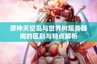 原神天空岛与世界树服务器间的区别与特点解析