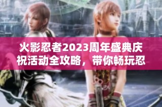 火影忍者2023周年盛典庆祝活动全攻略，带你畅玩忍者世界