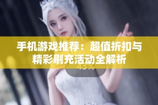 手机游戏推荐：超值折扣与精彩刷充活动全解析
