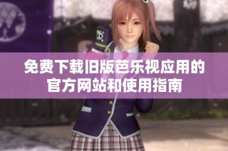免费下载旧版芭乐视应用的官方网站和使用指南