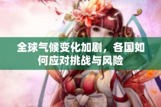 全球气候变化加剧，各国如何应对挑战与风险