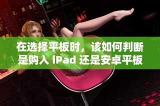 在选择平板时，该如何判断是购入 iPad 还是安卓平板呢