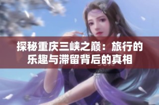 探秘重庆三峡之巅：旅行的乐趣与滞留背后的真相