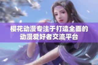 樱花动漫专注于打造全面的动漫爱好者交流平台