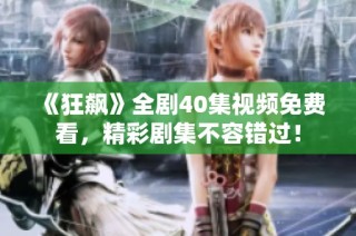 《狂飙》全剧40集视频免费看，精彩剧集不容错过！