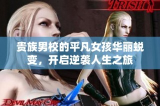 贵族男校的平凡女孩华丽蜕变，开启逆袭人生之旅