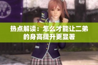 热点解读：怎么才能让二弟的身高提升更显著