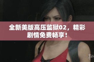 全新美版高压监狱02，精彩剧情免费畅享！
