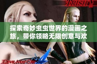 探索奇妙虫虫世界的漫画之旅，带你领略无限创意与欢乐