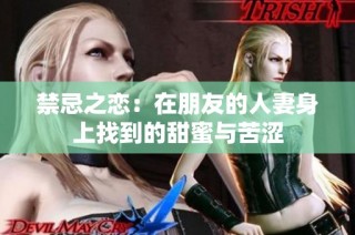 禁忌之恋：在朋友的人妻身上找到的甜蜜与苦涩