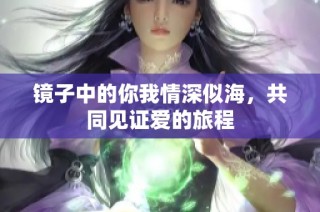 镜子中的你我情深似海，共同见证爱的旅程