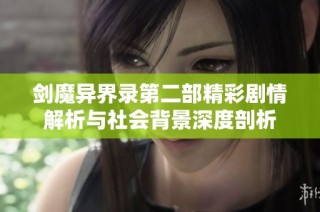 剑魔异界录第二部精彩剧情解析与社会背景深度剖析