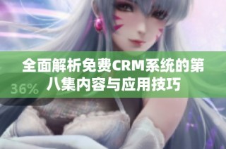 全面解析免费CRM系统的第八集内容与应用技巧