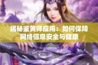 揭秘鉴黄师应用：如何保障网络信息安全与健康