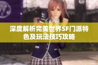 深度解析完美世界SF门派特色及玩法技巧攻略
