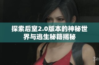 探索后室2.0版本的神秘世界与逃生秘籍揭秘
