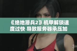 《绝地潜兵2》机甲解锁速度过快 导致服务器承压加大