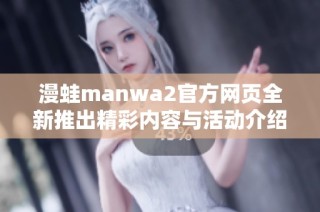 漫蛙manwa2官方网页全新推出精彩内容与活动介绍