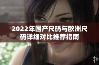 2022年国产尺码与欧洲尺码详细对比推荐指南