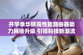开学季华硕高性能路由器助力网络升级 引领科技新潮流