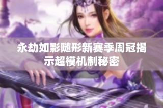 永劫如影随形新赛季周冠揭示超模机制秘密