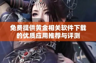 免费提供黄金相关软件下载的优质应用推荐与评测