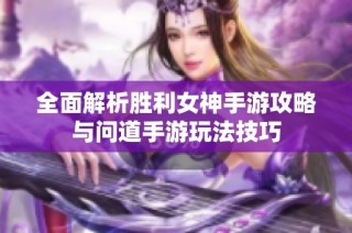 全面解析胜利女神手游攻略与问道手游玩法技巧