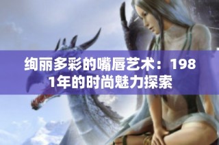 绚丽多彩的嘴唇艺术：1981年的时尚魅力探索