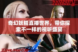 奇幻妖精直播世界，带你探索不一样的视听盛宴