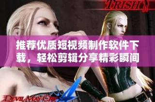 推荐优质短视频制作软件下载，轻松剪辑分享精彩瞬间
