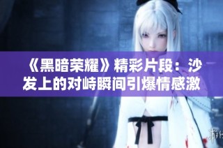 《黑暗荣耀》精彩片段：沙发上的对峙瞬间引爆情感激荡