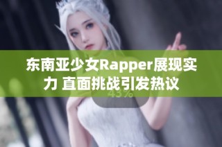 东南亚少女Rapper展现实力 直面挑战引发热议