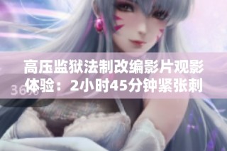 高压监狱法制改编影片观影体验：2小时45分钟紧张刺激
