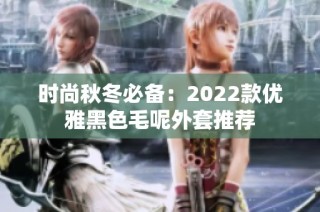 时尚秋冬必备：2022款优雅黑色毛呢外套推荐